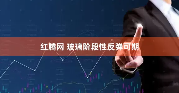 红腾网 玻璃阶段性反弹可期