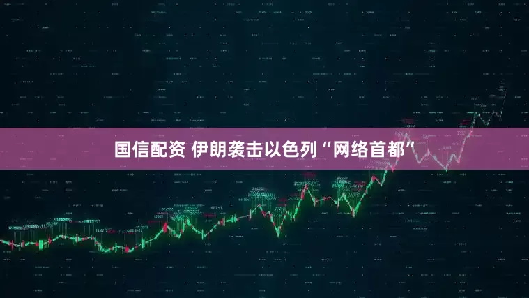 国信配资 伊朗袭击以色列“网络首都”