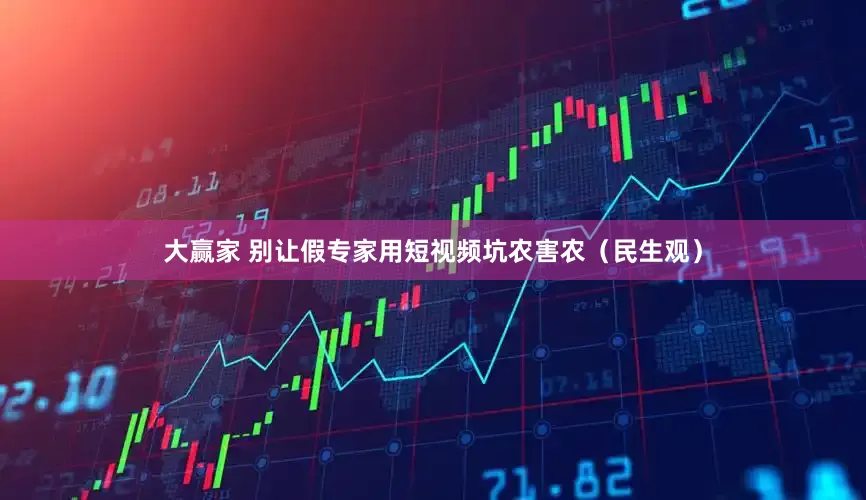 大赢家 别让假专家用短视频坑农害农（民生观）