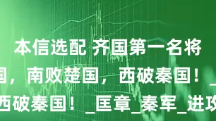 本信选配 齐国第一名将：北灭燕国，南败楚国，西破秦国！_匡章_秦军_进攻