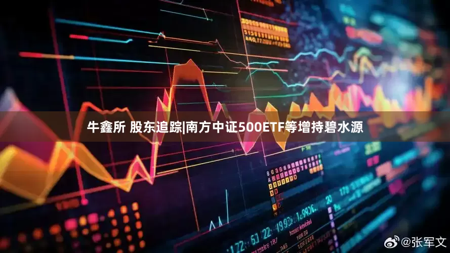 牛鑫所 股东追踪|南方中证500ETF等增持碧水源