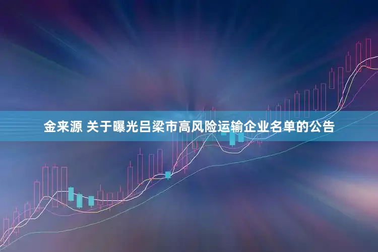 金来源 关于曝光吕梁市高风险运输企业名单的公告