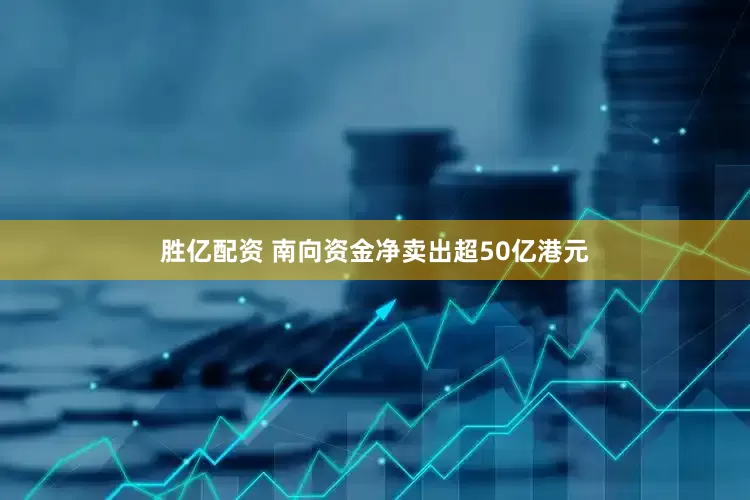 胜亿配资 南向资金净卖出超50亿港元